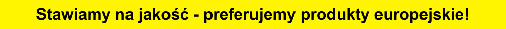 Stawiamy na jakość - preferujemy produkty europejskie!